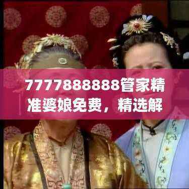 7777888888管家精准婆娘免费,精选解读薄荷版QHJ525.46