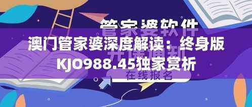 澳门管家婆深度解读:终身版KJO988.45独家赏析