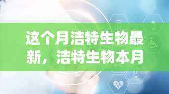 洁特生物本月最新进展,科技前沿的探索与突破