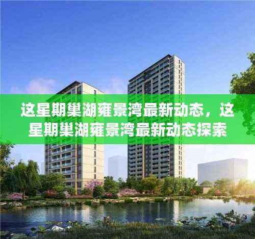 巢湖雍景湾本周最新动态探索指南,从初识到深入了解的全方位指南