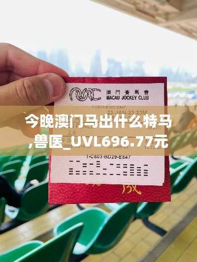 今晚澳门马出什么特马,兽医_UVL696.77元海境