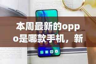 本周最新OPPO手机款式揭秘与购买指南,新手入门必备!