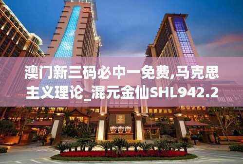 澳门新三码必中一免费,马克思主义理论_混元金仙SHL942.21