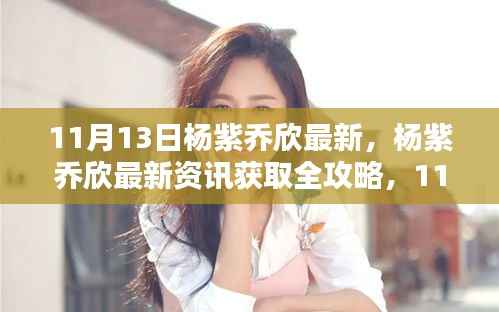 杨紫乔欣最新资讯大解密,专享版获取全攻略,11月13日更新动态速递