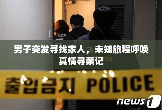 男子突发寻找家人，未知旅程呼唤真情寻亲记