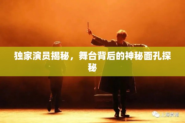独家演员揭秘,舞台背后的神秘面孔探秘