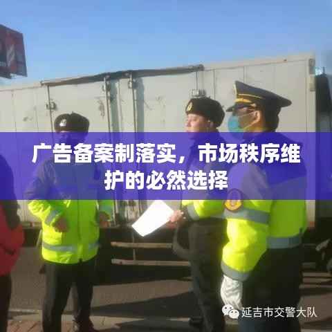 广告备案制落实,市场秩序维护的必然选择