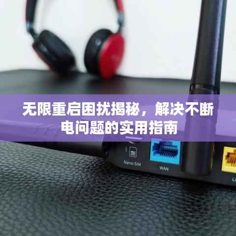 无限重启困扰揭秘,解决不断电问题的实用指南