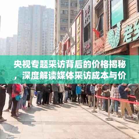 央视专题采访背后的价格揭秘,深度解读媒体采访成本与价值的博弈