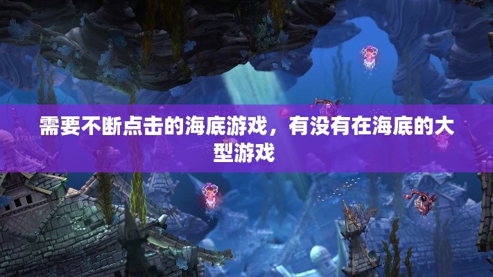 需要不断点击的海底游戏,有没有在海底的大型游戏