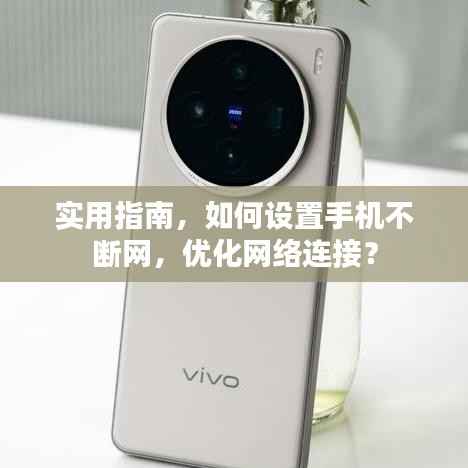 实用指南,如何设置手机不断网,优化网络连接?