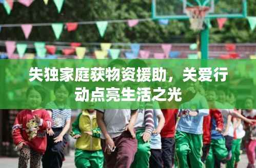 失独家庭获物资援助，关爱行动点亮生活之光