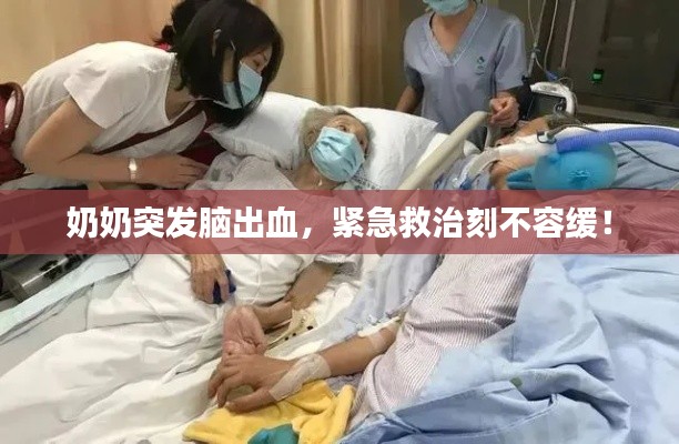 奶奶突发脑出血,紧急救治刻不容缓!