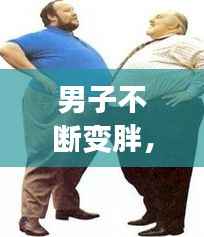 男子不断变胖,男人变胖是什么原因