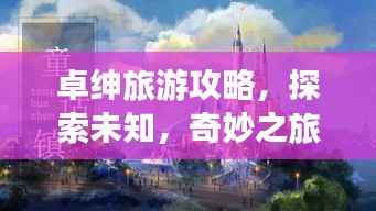 卓绅旅游攻略,探索未知,奇妙之旅开启!