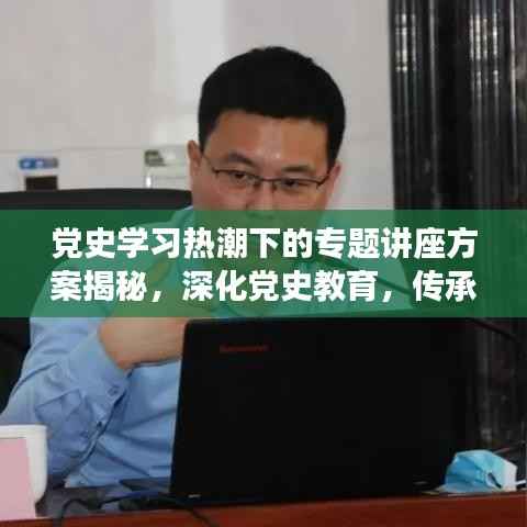 党史学习热潮下的专题讲座方案揭秘，深化党史教育，传承红色基因