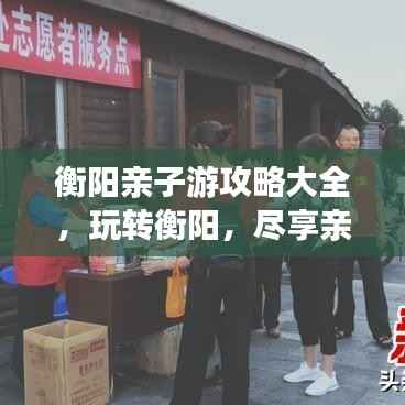 衡阳亲子游攻略大全,玩转衡阳,尽享亲子欢乐之旅!