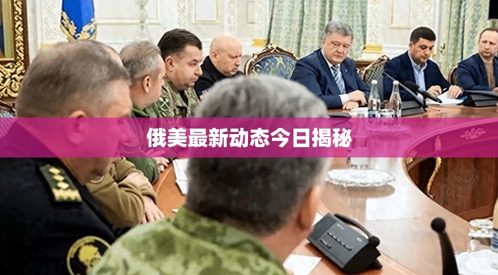 俄美最新动态今日揭秘
