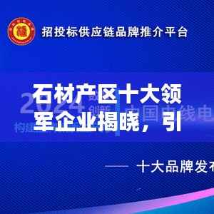 石材产区十大领军企业揭晓,引领行业发展新篇章