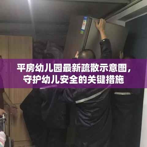 平房幼儿园最新疏散示意图,守护幼儿安全的关键措施