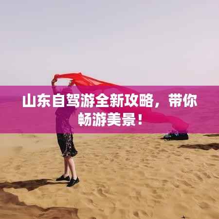 山东自驾游全新攻略,带你畅游美景!