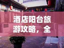 酒店阳台旅游攻略,全方位指南让你尽享阳台美景的乐趣!