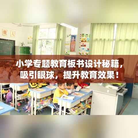 小学专题教育板书设计秘籍,吸引眼球,提升教育效果!