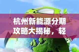 杭州新能源分期攻略大揭秘,轻松实现绿色出行梦想!