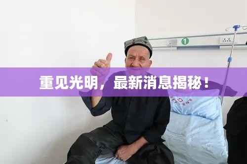 重见光明,最新消息揭秘!