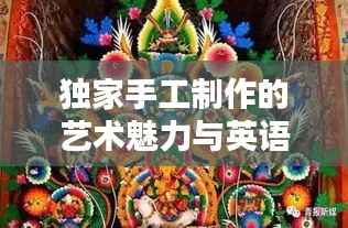独家手工制作的艺术魅力与英语表达的独特韵味