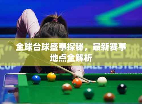 全球台球盛事探秘,最新赛事地点全解析