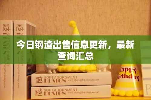 今日钢渣出售信息更新，最新查询汇总