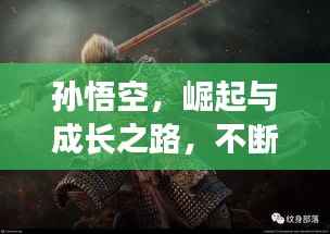 孙悟空,崛起与成长之路,不断强大的传奇之旅
