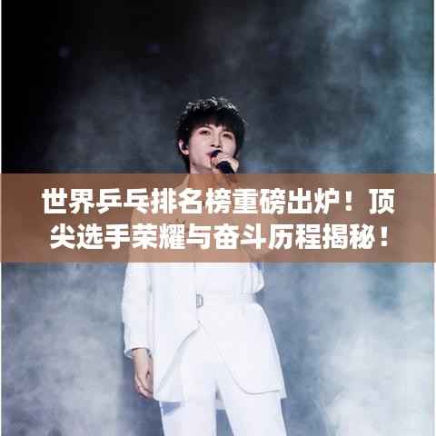 世界乒乓排名榜重磅出炉!顶尖选手荣耀与奋斗历程揭秘!