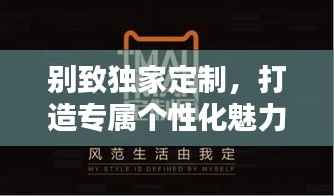 别致独家定制,打造专属个性化魅力