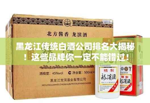 黑龙江传统白酒公司排名大揭秘！这些品牌你一定不能错过！