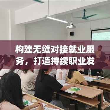 构建无缝对接就业服务,打造持续职业发展支持体系