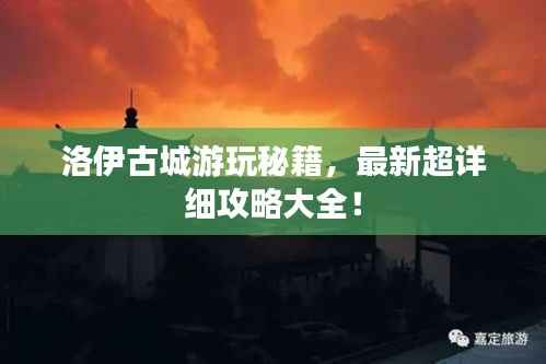 洛伊古城游玩秘籍,最新超详细攻略大全!