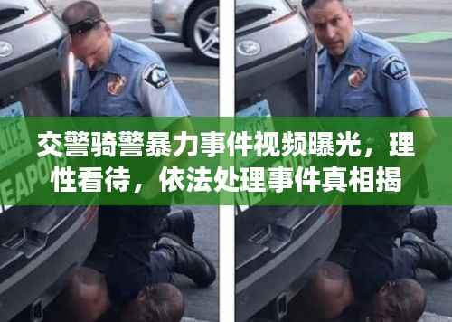 交警骑警暴力事件视频曝光,理性看待,依法处理事件真相揭秘