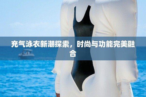充气泳衣新潮探索,时尚与功能完美融合