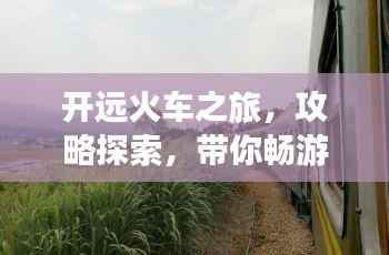 开远火车之旅,攻略探索,带你畅游美景!