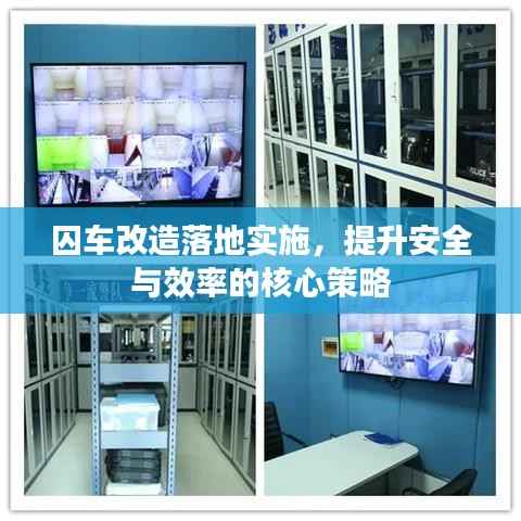 囚车改造落地实施，提升安全与效率的核心策略