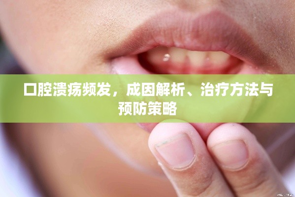 口腔溃疡频发,成因解析、治疗方法与预防策略