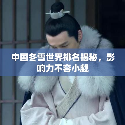 中国冬雪世界排名揭秘，影响力不容小觑