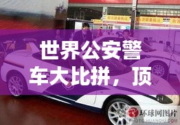世界公安警车大比拼，顶级警用车辆排名榜单揭晓！