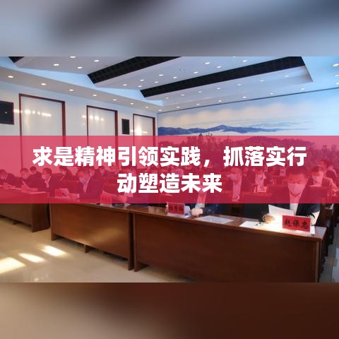 求是精神引领实践，抓落实行动塑造未来