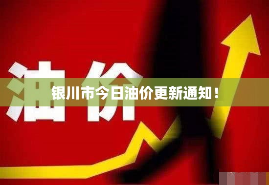 银川市今日油价更新通知！