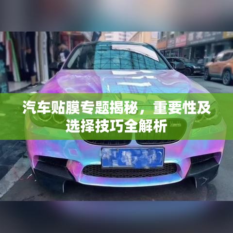 汽车贴膜专题揭秘，重要性及选择技巧全解析