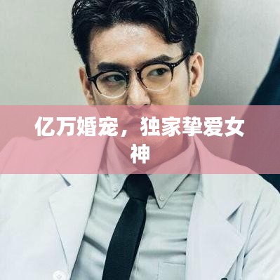 亿万婚宠，独家挚爱女神