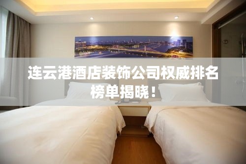 连云港酒店装饰公司权威排名榜单揭晓！